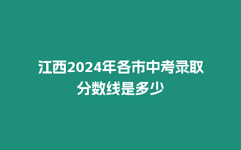 江西2024年各市中考錄取分數線是多少