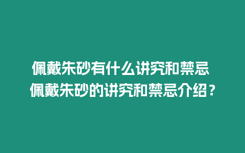 佩戴朱砂有什么講究和禁忌 佩戴朱砂的講究和禁忌介紹？