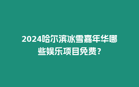 2024哈爾濱冰雪嘉年華哪些娛樂項目免費？