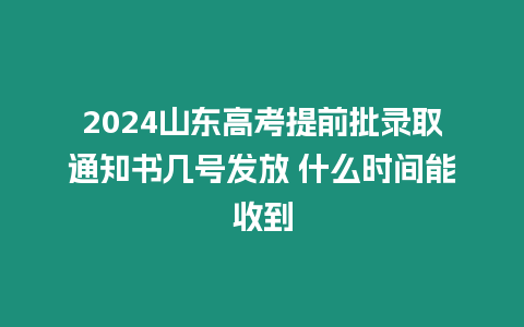 2024山東高考提前批錄取通知書幾號發(fā)放 什么時間能收到