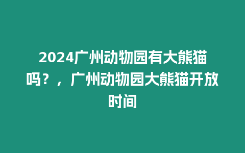 2024廣州動物園有大熊貓嗎？，廣州動物園大熊貓開放時間