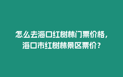 怎么去海口紅樹林門票價格，海口市紅樹林景區票價？