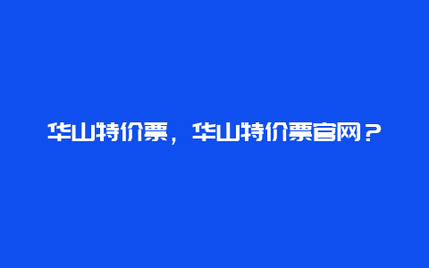 華山特價票，華山特價票官網(wǎng)？