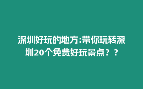 深圳好玩的地方:帶你玩轉深圳20個免費好玩景點？？