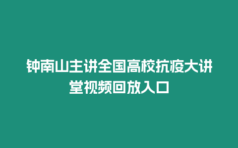 鐘南山主講全國高校抗疫大講堂視頻回放入口