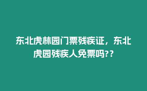 東北虎林園門票殘疾證，東北虎園殘疾人免票嗎?？