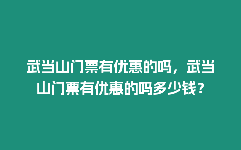 武當山門票有優惠的嗎，武當山門票有優惠的嗎多少錢？