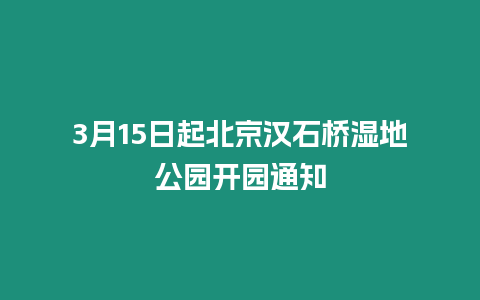 3月15日起北京漢石橋濕地公園開園通知