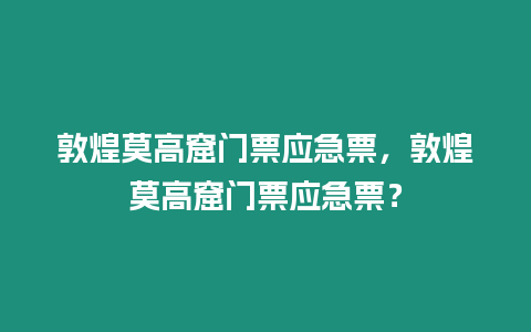 敦煌莫高窟門票應急票，敦煌莫高窟門票應急票？