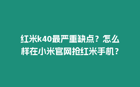 紅米k40最嚴重缺點？怎么樣在小米官網搶紅米手機？