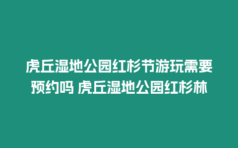 虎丘濕地公園紅杉節游玩需要預約嗎 虎丘濕地公園紅杉林