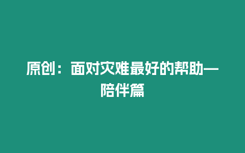 原創(chuàng)：面對災難最好的幫助—陪伴篇