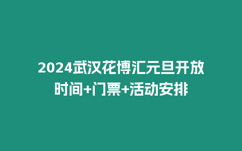 2024武漢花博匯元旦開放時間+門票+活動安排