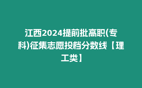 江西2024提前批高職(專科)征集志愿投檔分數線【理工類】