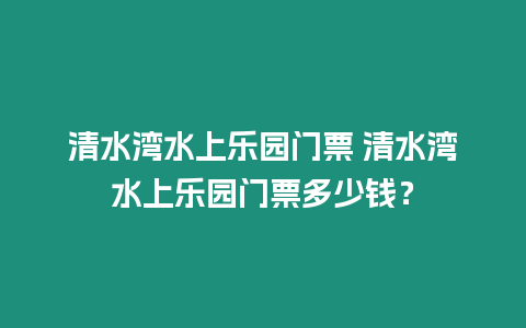 清水灣水上樂園門票 清水灣水上樂園門票多少錢？