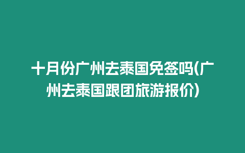 十月份廣州去泰國免簽嗎(廣州去泰國跟團旅游報價)