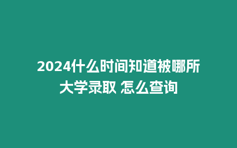 2024什么時間知道被哪所大學錄取 怎么查詢