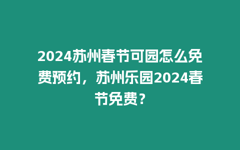 2024蘇州春節可園怎么免費預約，蘇州樂園2024春節免費？