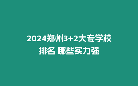 2024鄭州3+2大專(zhuān)學(xué)校排名 哪些實(shí)力強(qiáng)