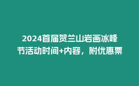 2024首屆賀蘭山巖畫冰峰節(jié)活動(dòng)時(shí)間+內(nèi)容，附優(yōu)惠票