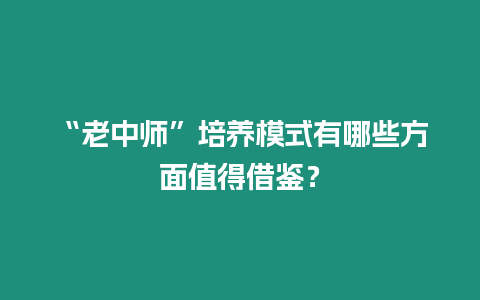 “老中師”培養(yǎng)模式有哪些方面值得借鑒？