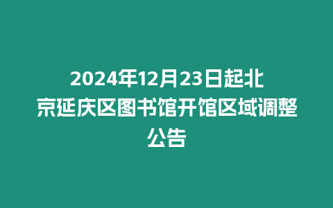 2024年12月23日起北京延慶區圖書館開館區域調整公告