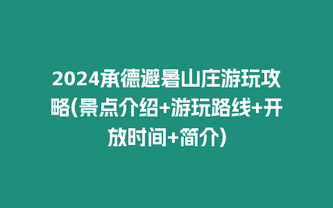 2024承德避暑山莊游玩攻略(景點介紹+游玩路線+開放時間+簡介)