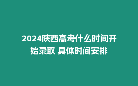 2024陜西高考什么時間開始錄取 具體時間安排