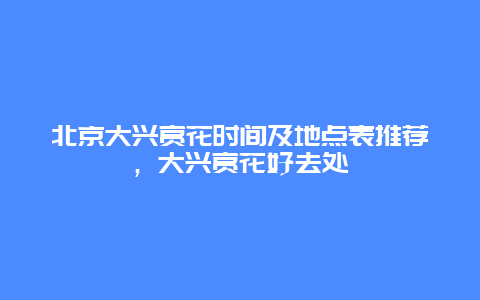 北京大興賞花時間及地點表推薦，大興賞花好去處