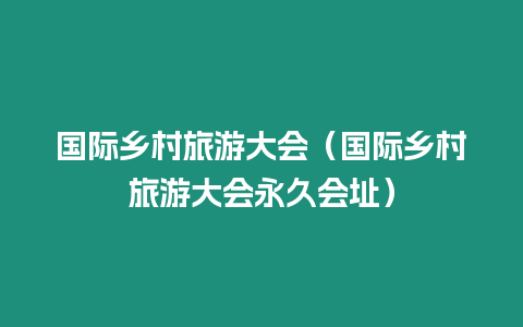 國際鄉村旅游大會（國際鄉村旅游大會永久會址）