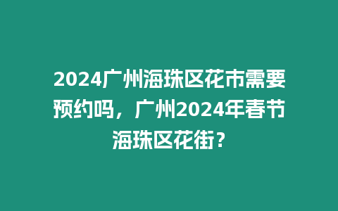 2024廣州海珠區(qū)花市需要預(yù)約嗎，廣州2024年春節(jié)海珠區(qū)花街？