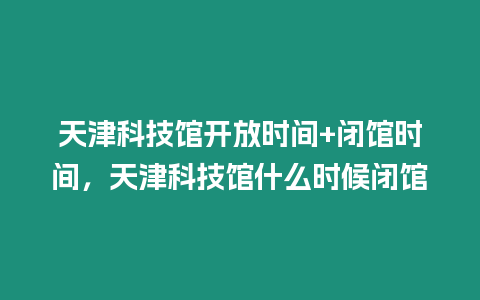 天津科技館開放時間+閉館時間，天津科技館什么時候閉館