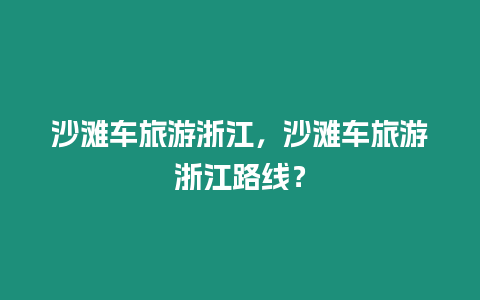 沙灘車旅游浙江，沙灘車旅游浙江路線？