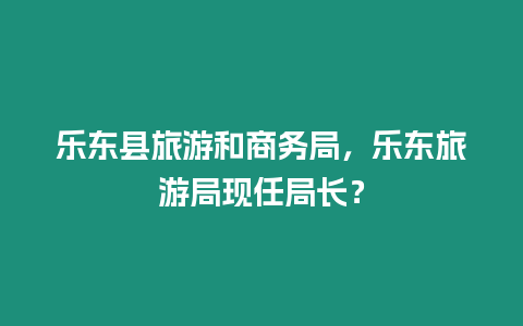 樂(lè)東縣旅游和商務(wù)局，樂(lè)東旅游局現(xiàn)任局長(zhǎng)？