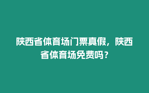 陜西省體育場門票真假，陜西省體育場免費嗎？