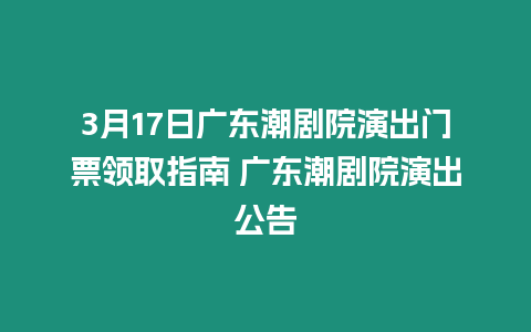 3月17日廣東潮劇院演出門票領取指南 廣東潮劇院演出公告