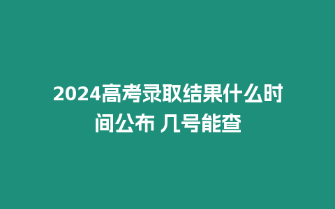 2024高考錄取結(jié)果什么時(shí)間公布 幾號(hào)能查