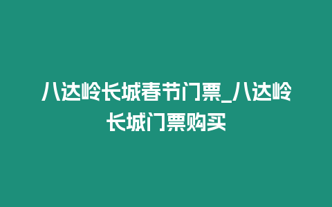 八達嶺長城春節門票_八達嶺長城門票購買