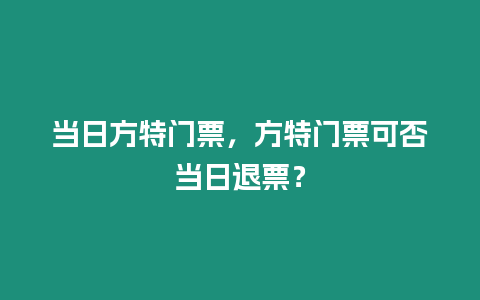 當日方特門票，方特門票可否當日退票？