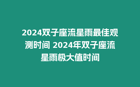 2024雙子座流星雨最佳觀測時間 2024年雙子座流星雨極大值時間