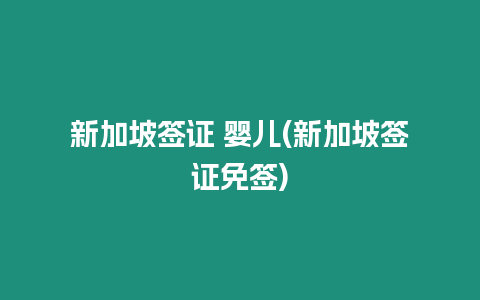 新加坡簽證 嬰兒(新加坡簽證免簽)