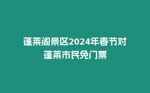 蓬萊閣景區(qū)2024年春節(jié)對(duì)蓬萊市民免門票