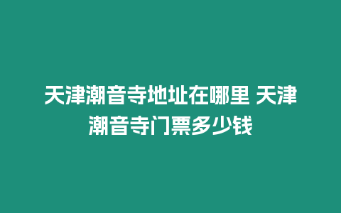 天津潮音寺地址在哪里 天津潮音寺門票多少錢