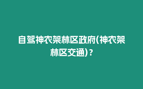 自駕神農(nóng)架林區(qū)政府(神農(nóng)架林區(qū)交通)？