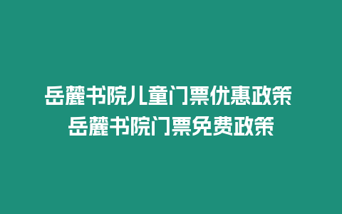 岳麓書院兒童門票優惠政策 岳麓書院門票免費政策