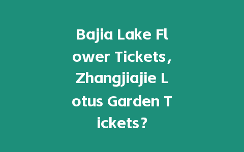 Bajia Lake Flower Tickets，Zhangjiajie Lotus Garden Tickets？