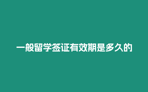 一般留學簽證有效期是多久的