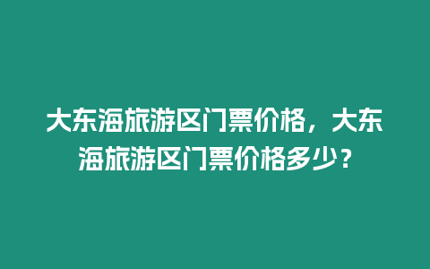 大東海旅游區(qū)門票價(jià)格，大東海旅游區(qū)門票價(jià)格多少？