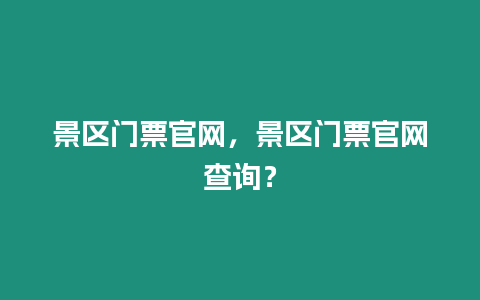 景區(qū)門票官網(wǎng)，景區(qū)門票官網(wǎng)查詢？