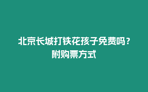 北京長城打鐵花孩子免費嗎？附購票方式